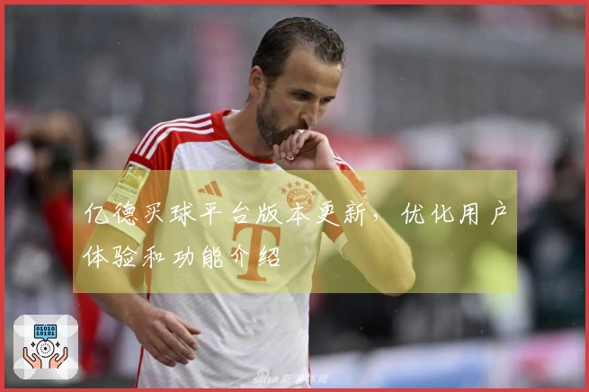 亿德买球平台版本更新，优化用户体验和功能介绍