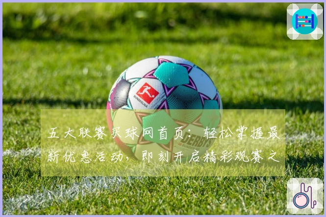 五大联赛买球网首页：轻松掌握最新优惠活动，即刻开启精彩观赛之旅