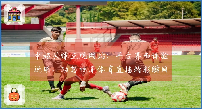 中超买球正规网站：平台界面体验说明，助您畅享体育直播精彩瞬间