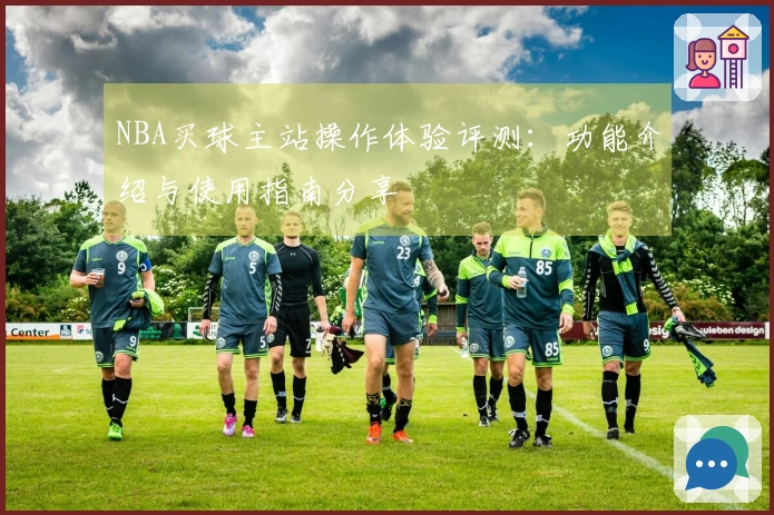 NBA买球主站操作体验评测：功能介绍与使用指南分享