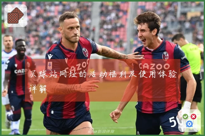 买球站网址的活动福利及使用体验详解