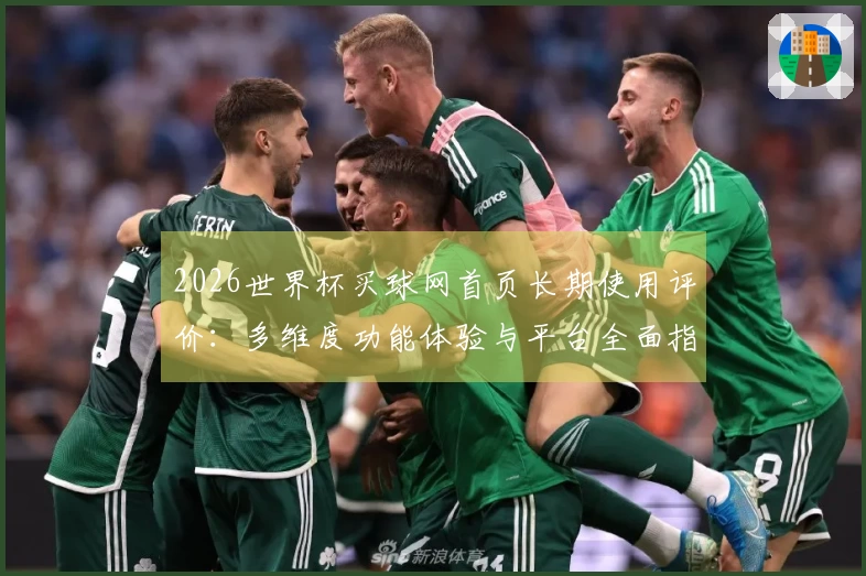 2026世界杯买球网首页长期使用评价：多维度功能体验与平台全面指南